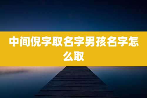 中间倪字取名字男孩名字怎么取