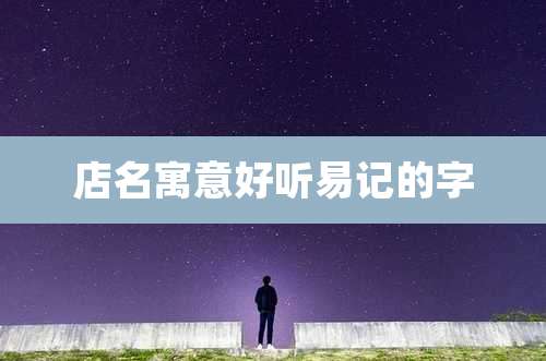 店名寓意好听易记的字