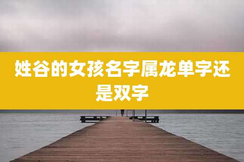 姓谷的女孩名字属龙单字还是双字