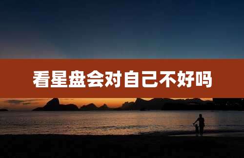 看星盘会对自己不好吗