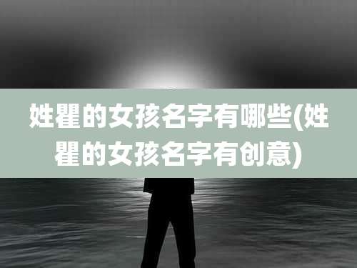 姓瞿的女孩名字有哪些(姓瞿的女孩名字有创意)