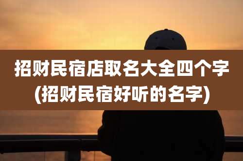 招财民宿店取名大全四个字(招财民宿好听的名字)