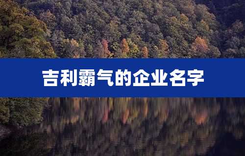 吉利霸气的企业名字