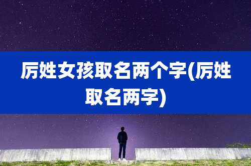 厉姓女孩取名两个字(厉姓取名两字)