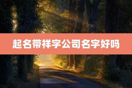 起名带祥字公司名字好吗