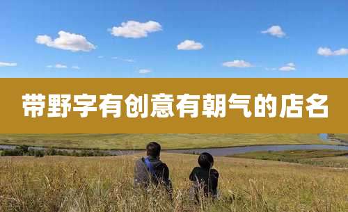 带野字有创意有朝气的店名