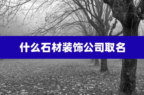 什么石材装饰公司取名
