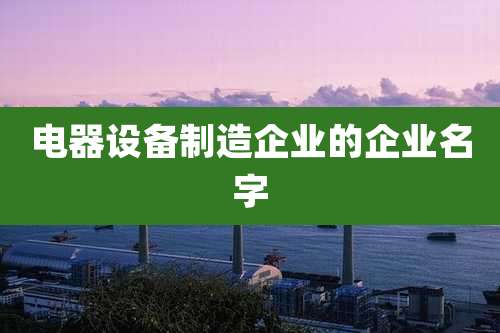电器设备制造企业的企业名字