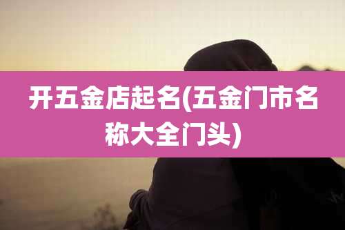 开五金店起名(五金门市名称大全门头)