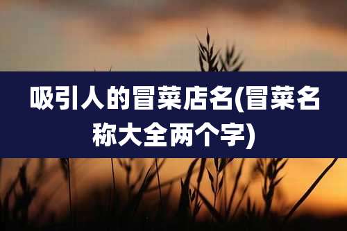 吸引人的冒菜店名(冒菜名称大全两个字)