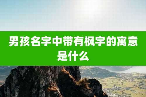 男孩名字中带有枫字的寓意是什么