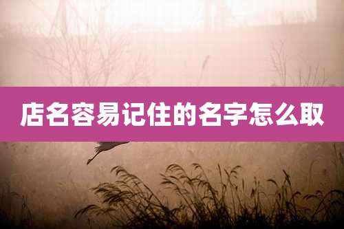 店名容易记住的名字怎么取