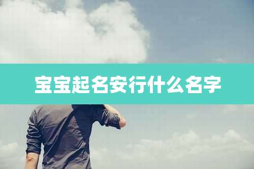 宝宝起名安行什么名字