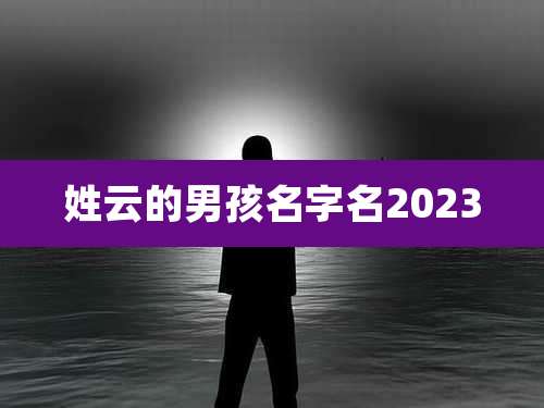 姓云的男孩名字名2023