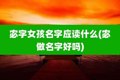 宓字女孩名字应读什么(宓做名字好吗)