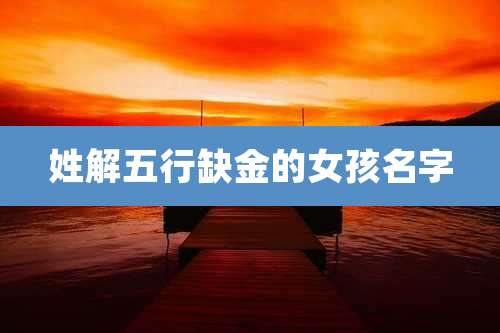姓解五行缺金的女孩名字