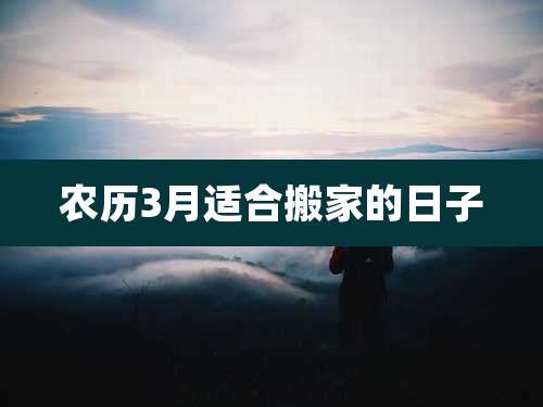 农历3月适合搬家的日子