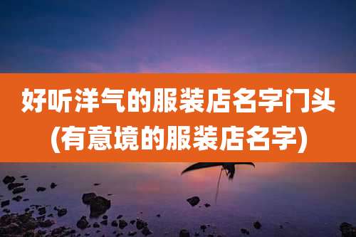 好听洋气的服装店名字门头(有意境的服装店名字)