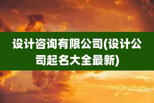 设计咨询有限公司(设计公司起名大全最新)