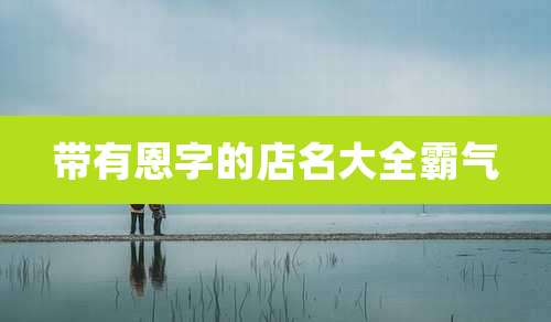 带有恩字的店名大全霸气