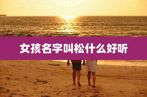 女孩名字叫松什么好听
