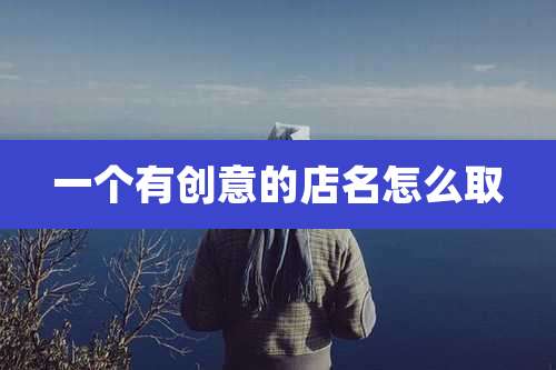 一个有创意的店名怎么取