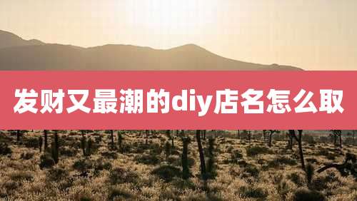 发财又最潮的diy店名怎么取