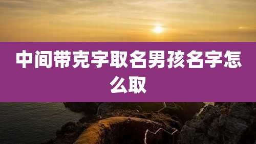 中间带克字取名男孩名字怎么取