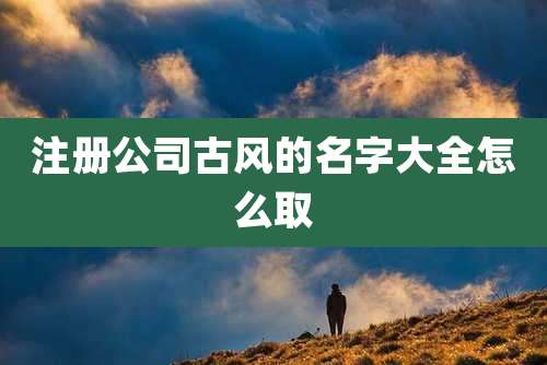 注册公司古风的名字大全怎么取