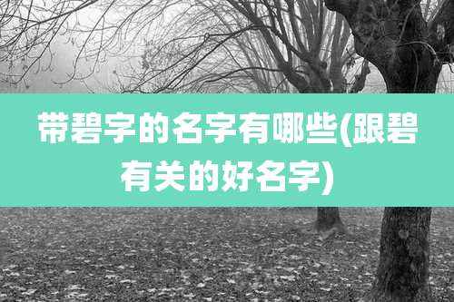 带碧字的名字有哪些(跟碧有关的好名字)