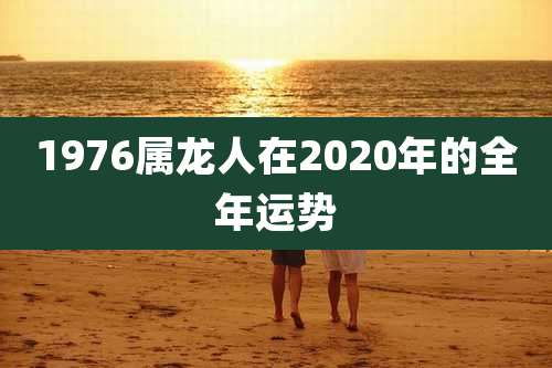 1976属龙人在2020年的全年运势