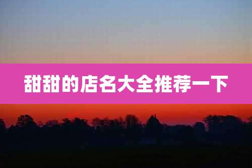 甜甜的店名大全推荐一下