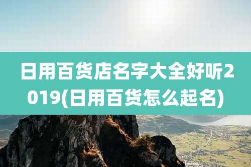 日用百货店名字大全好听2019(日用百货怎么起名)