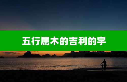 五行属木的吉利的字