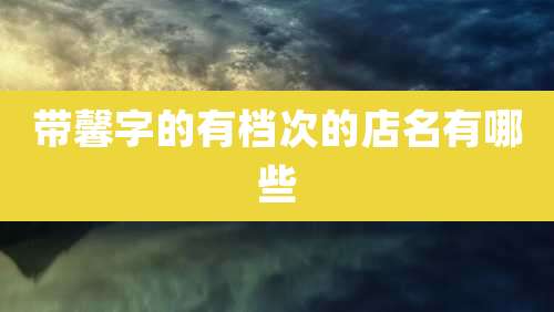 带馨字的有档次的店名有哪些