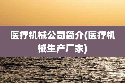 医疗机械公司简介(医疗机械生产厂家)