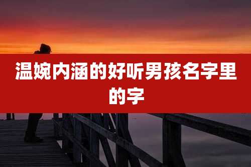 温婉内涵的好听男孩名字里的字