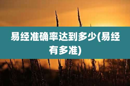 易经准确率达到多少(易经有多准)