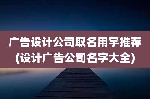 广告设计公司取名用字推荐(设计广告公司名字大全)