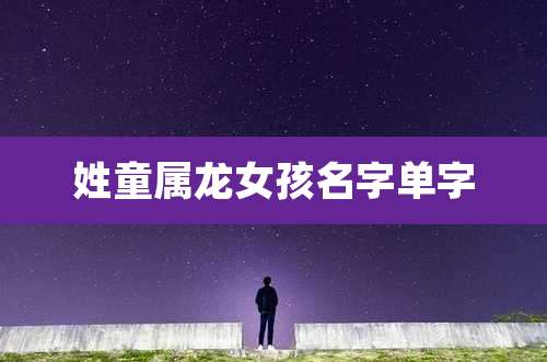 姓童属龙女孩名字单字