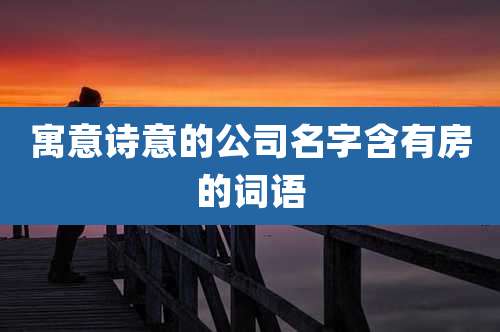 寓意诗意的公司名字含有房的词语