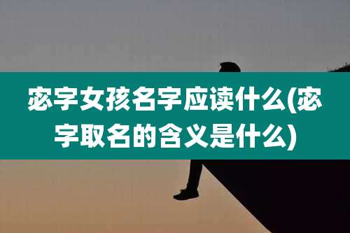 宓字女孩名字应读什么(宓字取名的含义是什么)