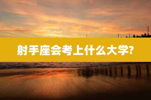 射手座会考上什么大学?