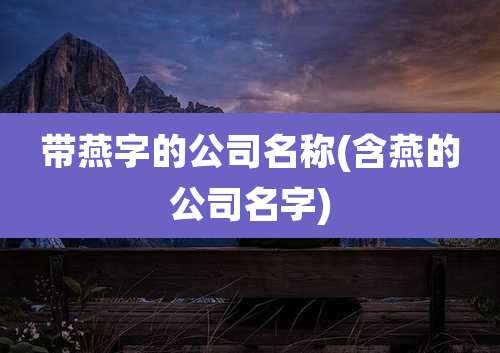 带燕字的公司名称(含燕的公司名字)