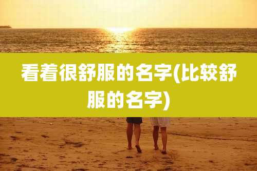 看着很舒服的名字(比较舒服的名字)