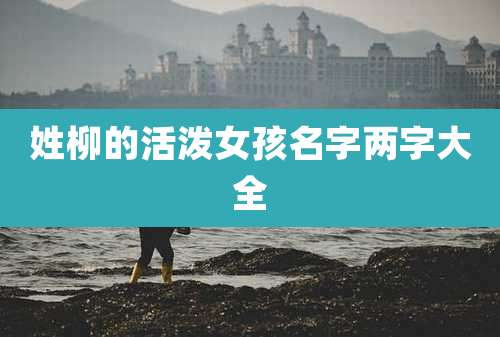 姓柳的活泼女孩名字两字大全