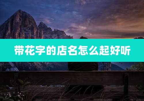 带花字的店名怎么起好听