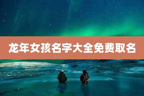 龙年女孩名字大全免费取名