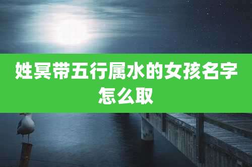 姓冥带五行属水的女孩名字怎么取