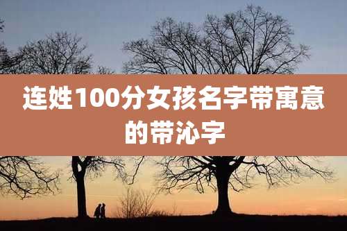 连姓100分女孩名字带寓意的带沁字